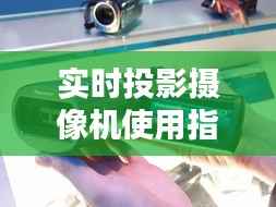 实时投影摄像机使用指南:轻松掌握投影技巧