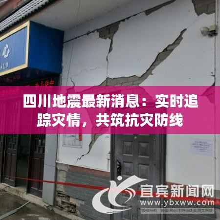 四川地震最新消息:实时追踪灾情,共筑抗灾防线