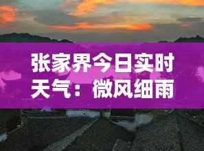 张家界今日实时天气:微风细雨,宜赏美景