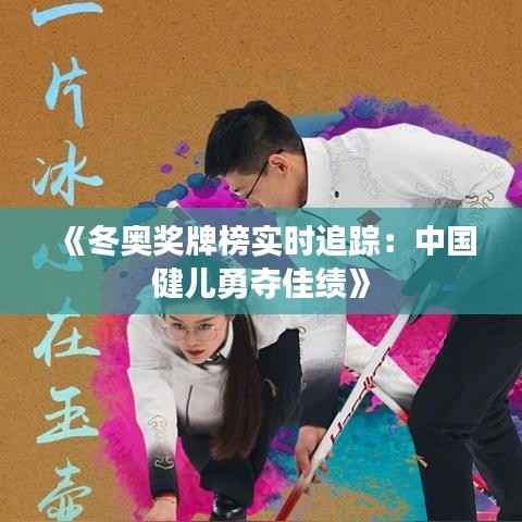 《冬奥奖牌榜实时追踪:中国健儿勇夺佳绩》