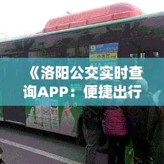 《洛阳公交实时查询APP：便捷出行，智慧生活新体验》