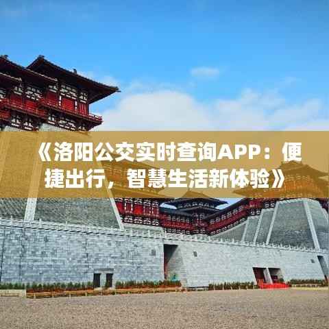 《洛阳公交实时查询APP:便捷出行,智慧生活新体验》