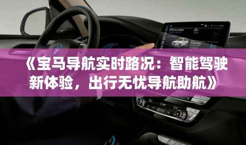 《宝马导航实时路况:智能驾驶新体验,出行无忧导航助航》