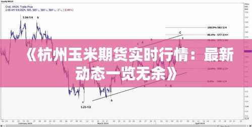 《杭州玉米期货实时行情：最新动态一览无余》