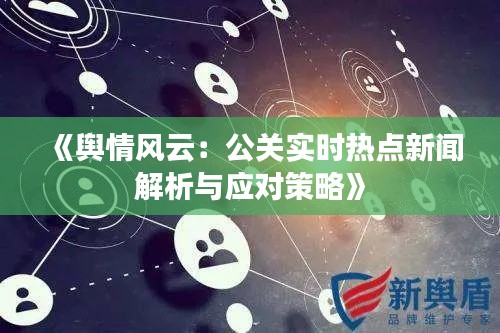 《舆情风云:公关实时热点新闻解析与应对策略》