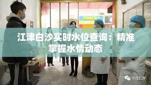 江津白沙实时水位查询:精准掌握水情动态