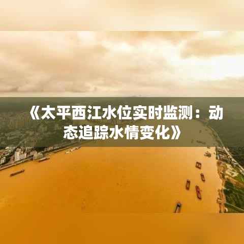 《太平西江水位实时监测:动态追踪水情变化》