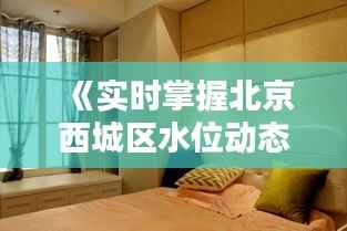 《实时掌握北京西城区水位动态,便捷生活从这里开始》
