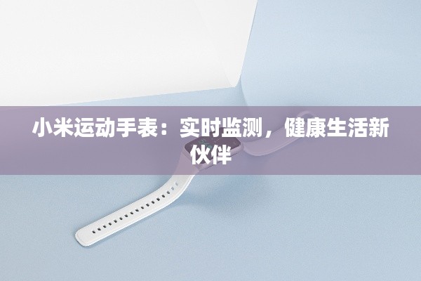 小米运动手表:实时监测,健康生活新伙伴