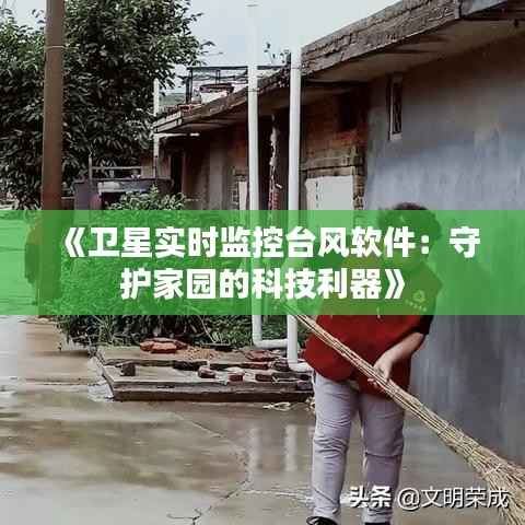《卫星实时监控台风软件:守护家园的科技利器》
