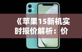 《苹果15新机实时报价解析：价格走势与购买建议》