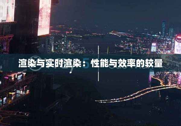 渲染与实时渲染:性能与效率的较量