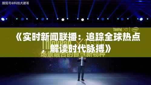 《实时新闻联播:追踪全球热点,解读时代脉搏》