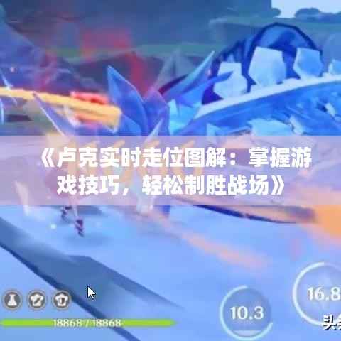 《卢克实时走位图解:掌握游戏技巧,轻松制胜战场》