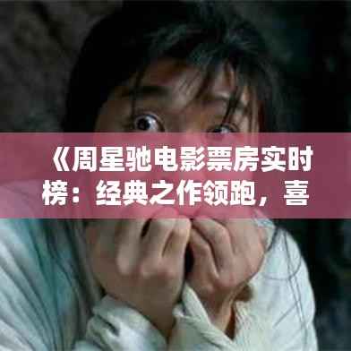 《周星驰电影票房实时榜:经典之作领跑,喜剧之王魅力依旧》