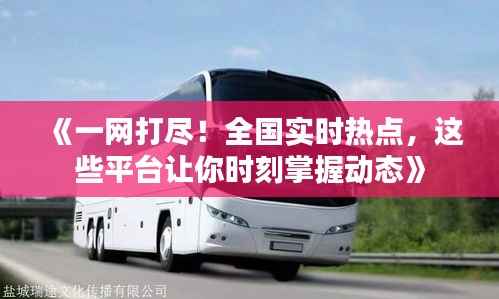 《一网打尽!全国实时热点,这些平台让你时刻掌握动态》