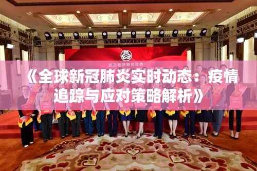 《全球新冠肺炎实时动态:疫情追踪与应对策略解析》
