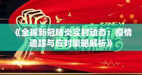《全球新冠肺炎实时动态:疫情追踪与应对策略解析》