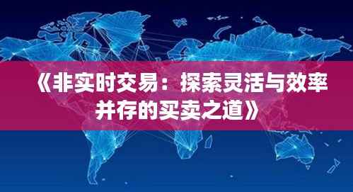 《非实时交易：探索灵活与效率并存的买卖之道》