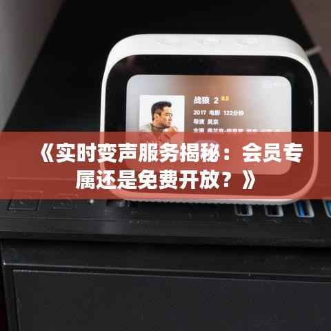《实时变声服务揭秘：会员专属还是免费开放？》