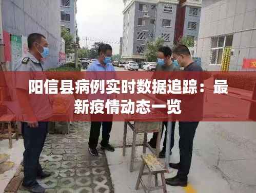 阳信县病例实时数据追踪:最新疫情动态一览
