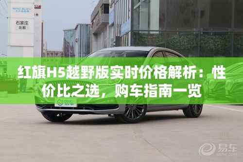 红旗H5越野版实时价格解析:性价比之选,购车指南一览