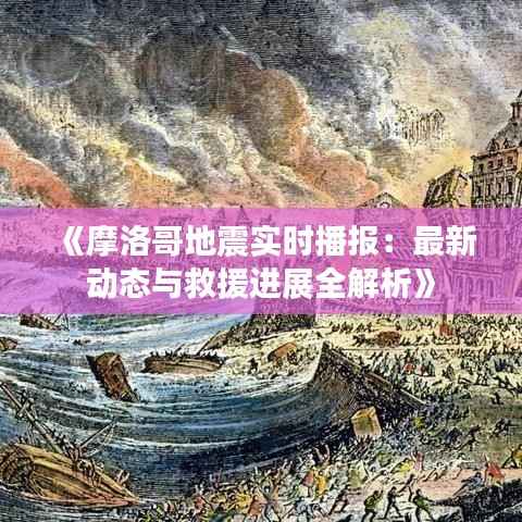 《摩洛哥地震实时播报：最新动态与救援进展全解析》