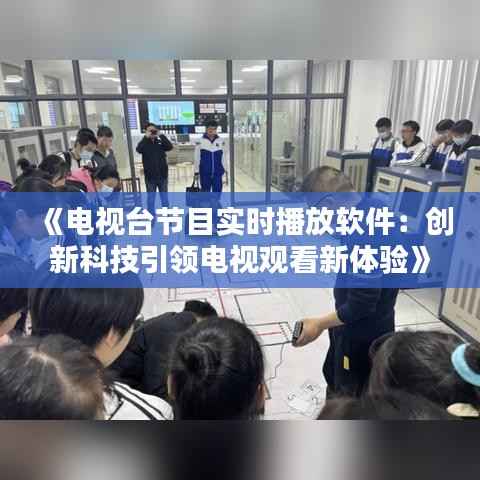 《电视台节目实时播放软件:创新科技引领电视观看新体验》