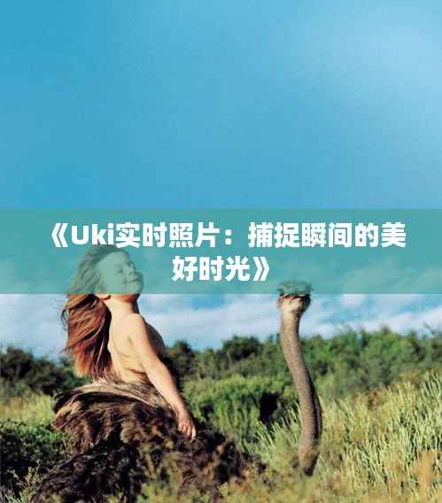 《Uki实时照片:捕捉瞬间的美好时光》