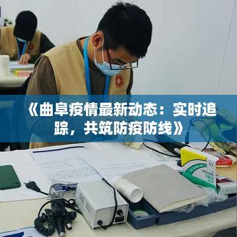 《曲阜疫情最新动态：实时追踪，共筑防疫防线》