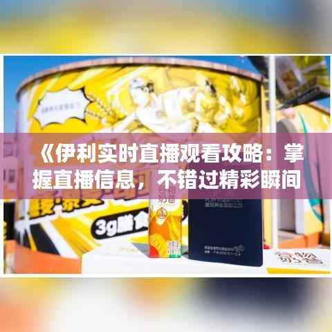 《伊利实时直播观看攻略:掌握直播信息,不错过精彩瞬间》