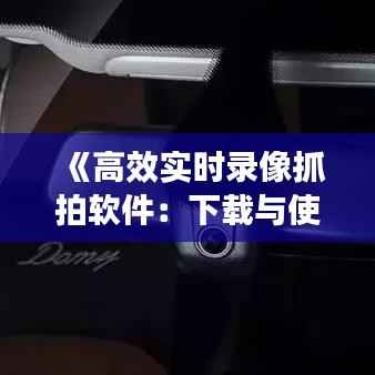 《高效实时录像抓拍软件:下载与使用指南》