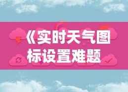 《实时天气图标设置难题：原因及解决方案详解》