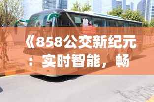 《858公交新纪元:实时智能,畅享便捷出行》