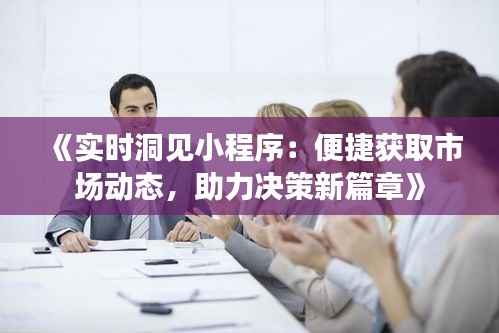 《实时洞见小程序:便捷获取市场动态,助力决策新篇章》