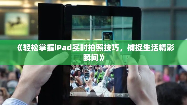 《轻松掌握iPad实时拍照技巧,捕捉生活精彩瞬间》