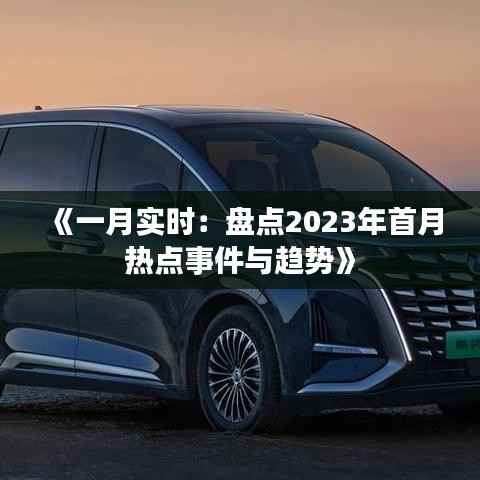 《一月实时:盘点2023年首月热点事件与趋势》