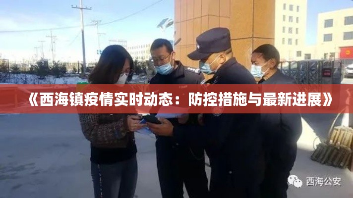 《西海镇疫情实时动态:防控措施与最新进展》