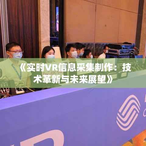 《实时VR信息采集制作:技术革新与未来展望》