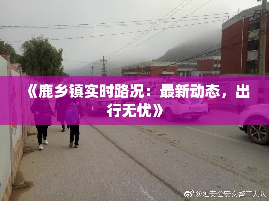 《鹿乡镇实时路况:最新动态,出行无忧》