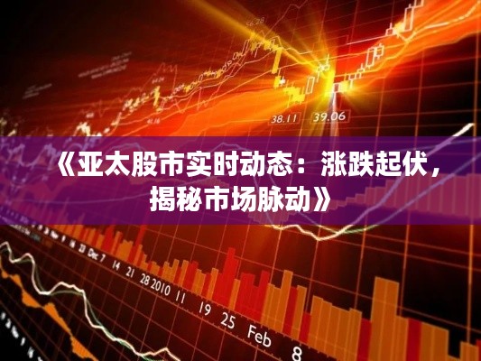 《亚太股市实时动态:涨跌起伏,揭秘市场脉动》