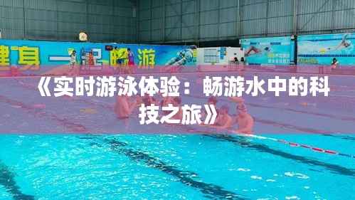 《实时游泳体验:畅游水中的科技之旅》