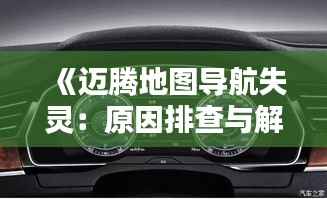 《迈腾地图导航失灵:原因排查与解决指南》
