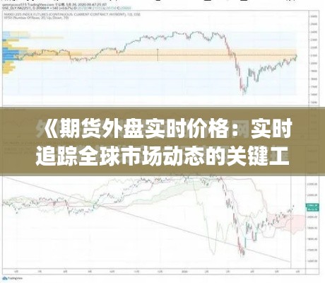 《期货外盘实时价格：实时追踪全球市场动态的关键工具》