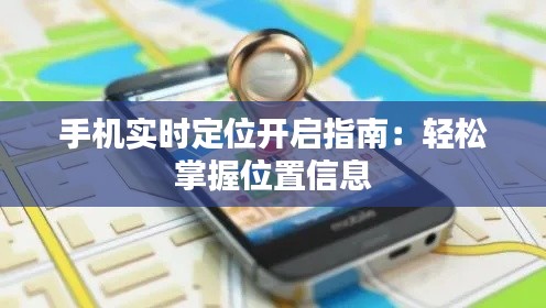 手机实时定位开启指南:轻松掌握位置信息