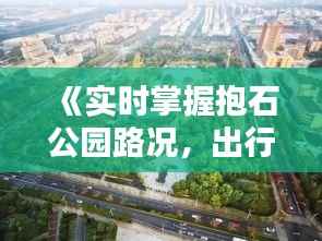 《实时掌握抱石公园路况,出行无忧新体验》