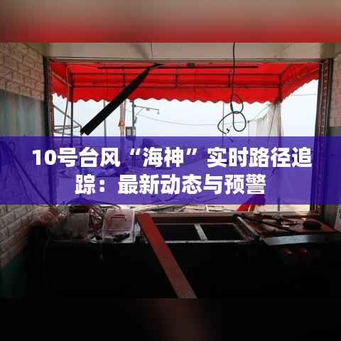 10号台风“海神”实时路径追踪:最新动态与预警