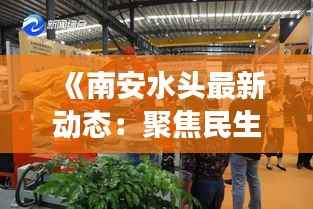《南安水头最新动态:聚焦民生、经济、社会全方位发展》