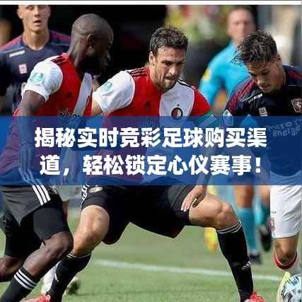 揭秘实时竞彩足球购买渠道,轻松锁定心仪赛事!