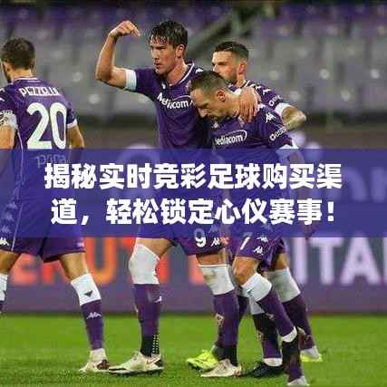 揭秘实时竞彩足球购买渠道,轻松锁定心仪赛事!